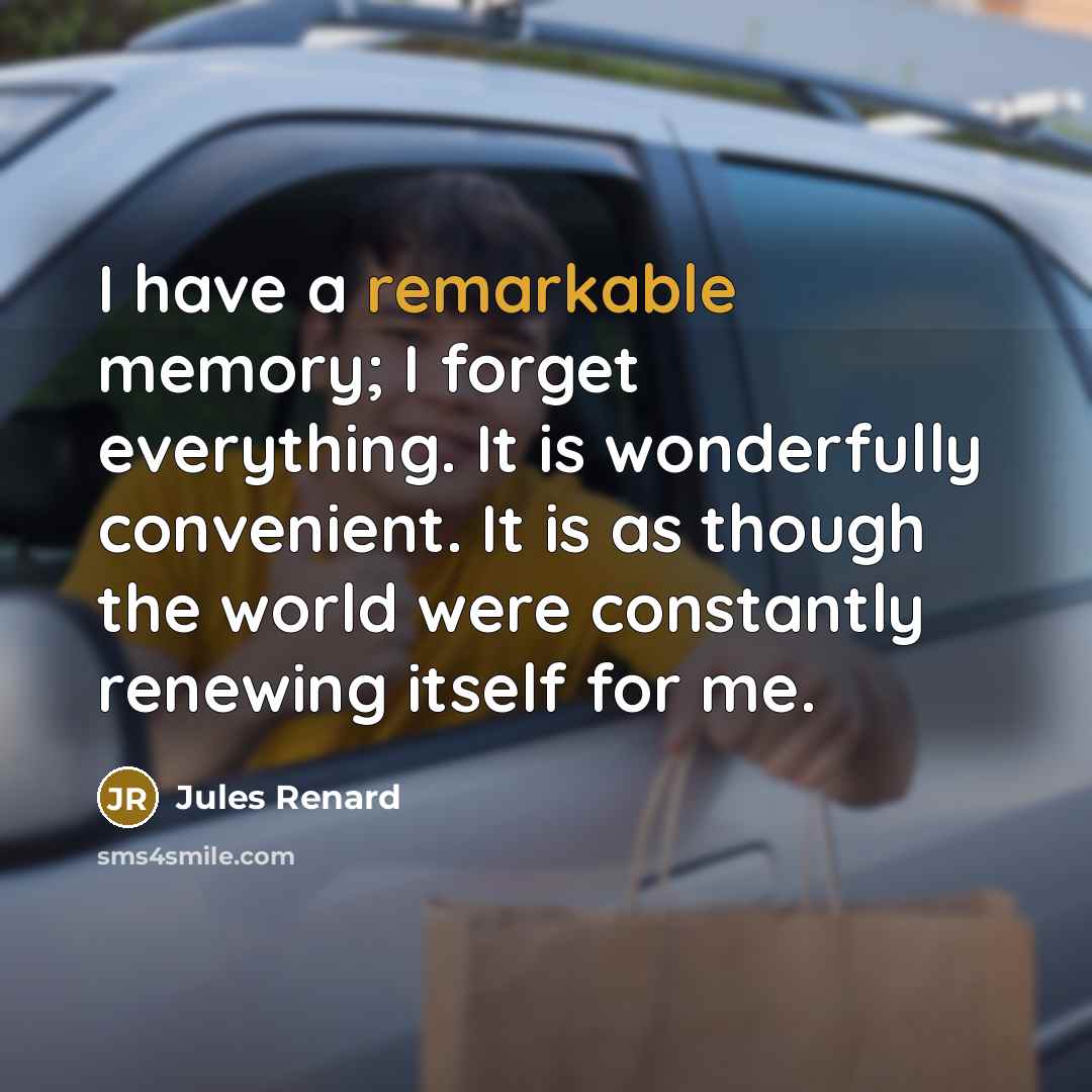 “I have a remarkable memory; I forget everything. It is wonderfully convenient. It is as though the world were constantly renewing itself for me.” quote by Jules Renard