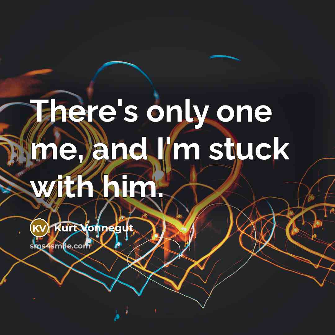 “There's only one me, and I'm stuck with him.” quote by Kurt Vonnegut