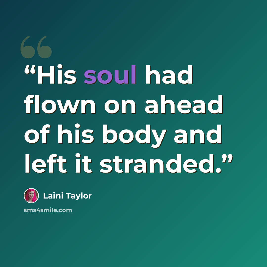 “His soul had flown on ahead of his body and left it stranded.” quote by Laini Taylor