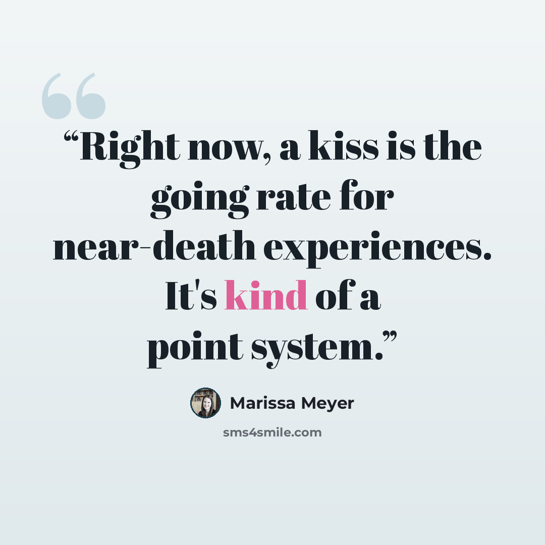 “Right now, a kiss is the going rate for near-death experiences. It's kind of a point system.” quote by Marissa Meyer