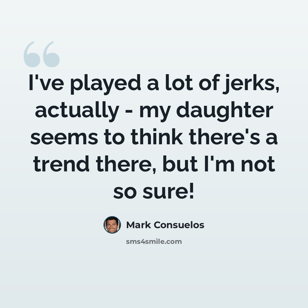 “I've played a lot of jerks, actually - my daughter seems to think there's a trend there, but I'm not so sure!” quote by Mark Consuelos