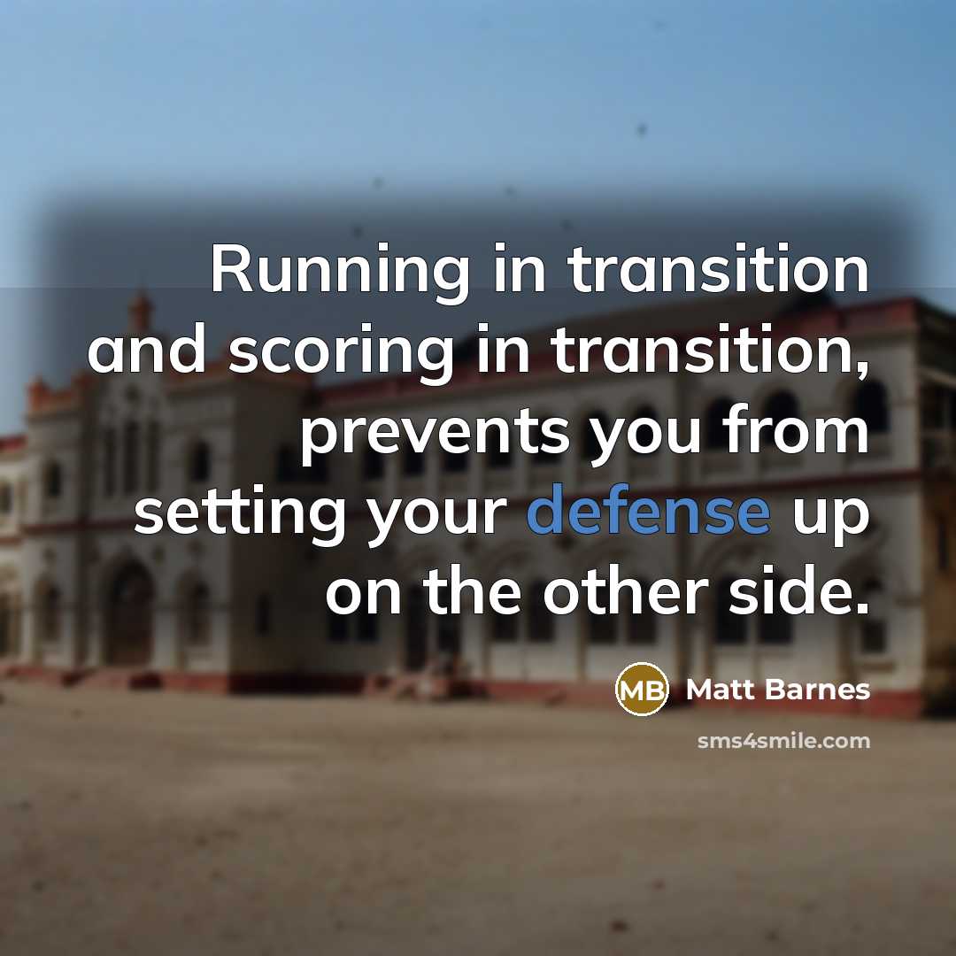 “Running in transition and scoring in transition, prevents you from setting your defense up on the other side.” quote by Matt Barnes