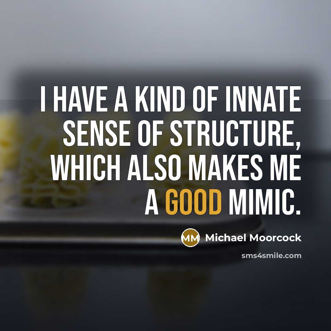 “I have a kind of innate sense of structure, which also makes me a good mimic.” quote by Michael Moorcock