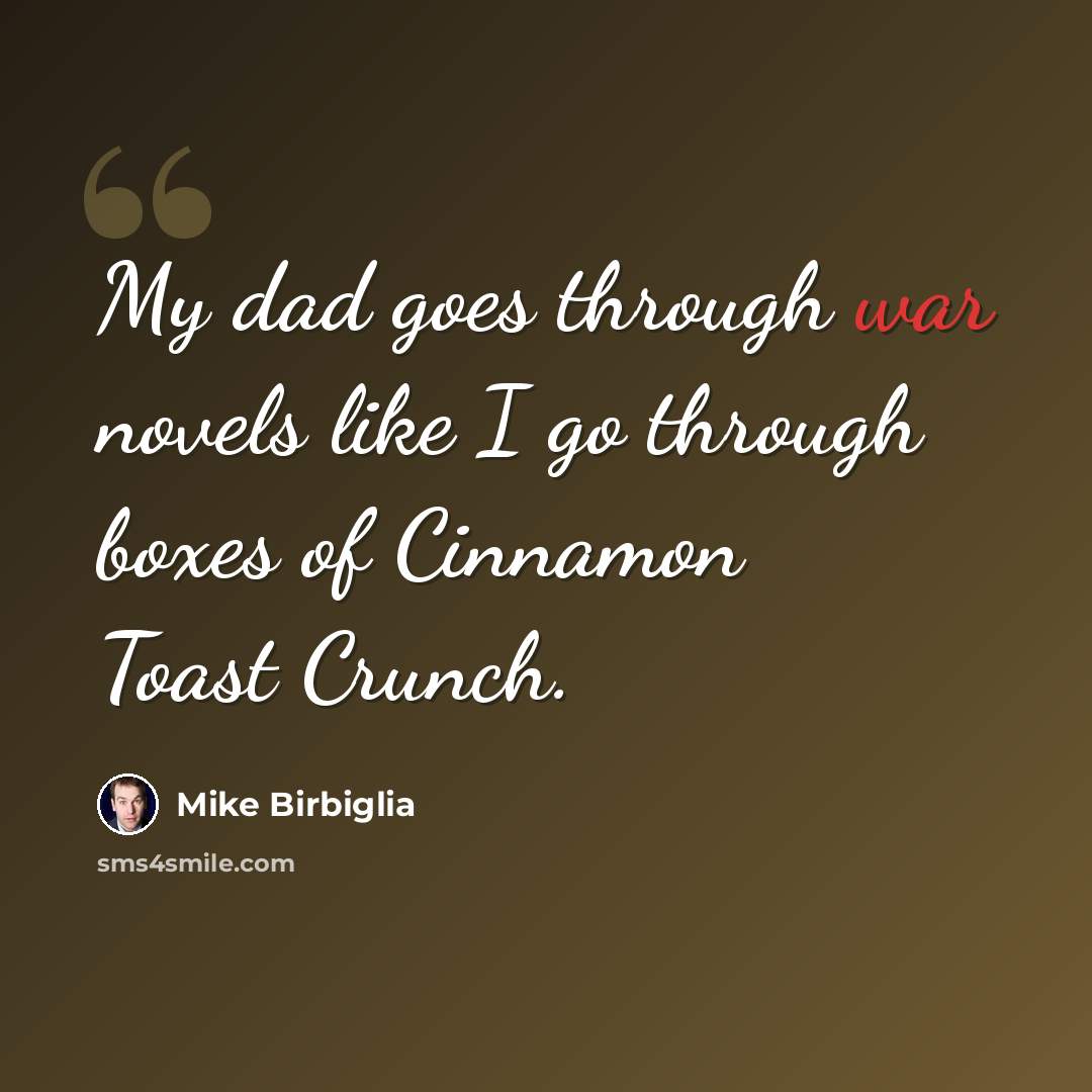 “My dad goes through war novels like I go through boxes of Cinnamon Toast Crunch.” quote by Mike Birbiglia