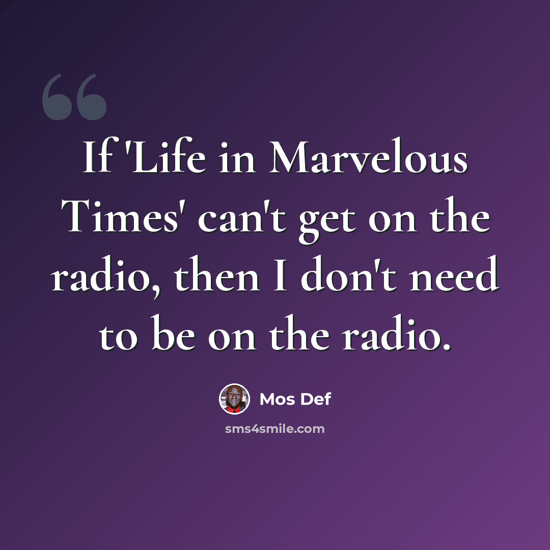 “If 'Life in Marvelous Times' can't get on the radio, then I don't need to be on the radio.” quote by Mos Def