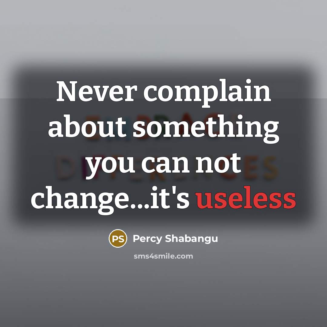 “Never complain about something you can not change...it's useless” quote by Percy Shabangu
