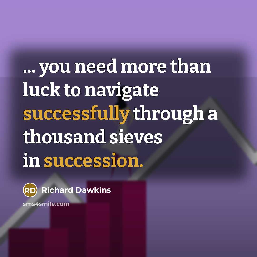 “... you need more than luck to navigate successfully through a thousand sieves in succession.” quote by Richard Dawkins