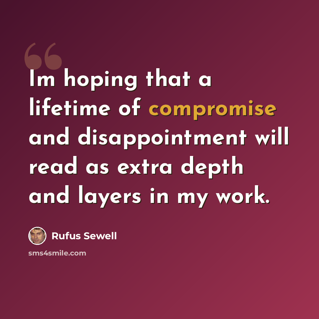 “Im hoping that a lifetime of compromise and disappointment will read as extra depth and layers in my work.” quote by Rufus Sewell