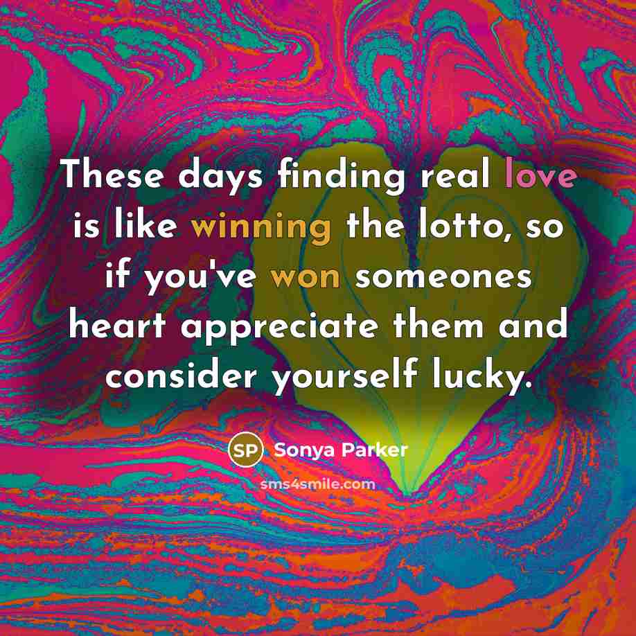 “These days finding real love is like winning the lotto, so if you've won someones heart appreciate them and consider yourself lucky.” quote by Sonya Parker