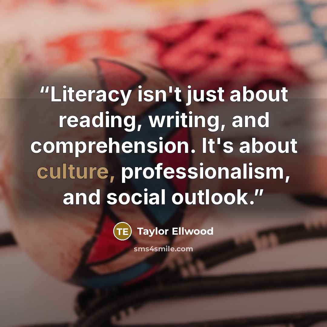 “Literacy isn't just about reading, writing, and comprehension. It's about culture, professionalism, and social outlook.” quote by Taylor Ellwood