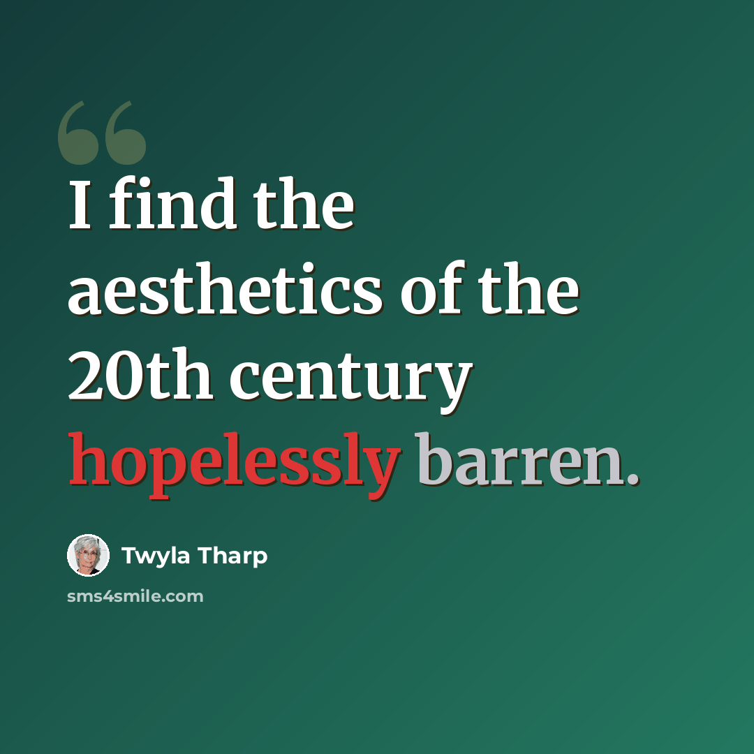 “I find the aesthetics of the 20th century hopelessly barren.” quote by Twyla Tharp