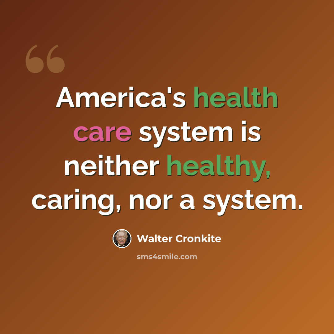 “America's health care system is neither healthy, caring, nor a system.” quote by Walter Cronkite