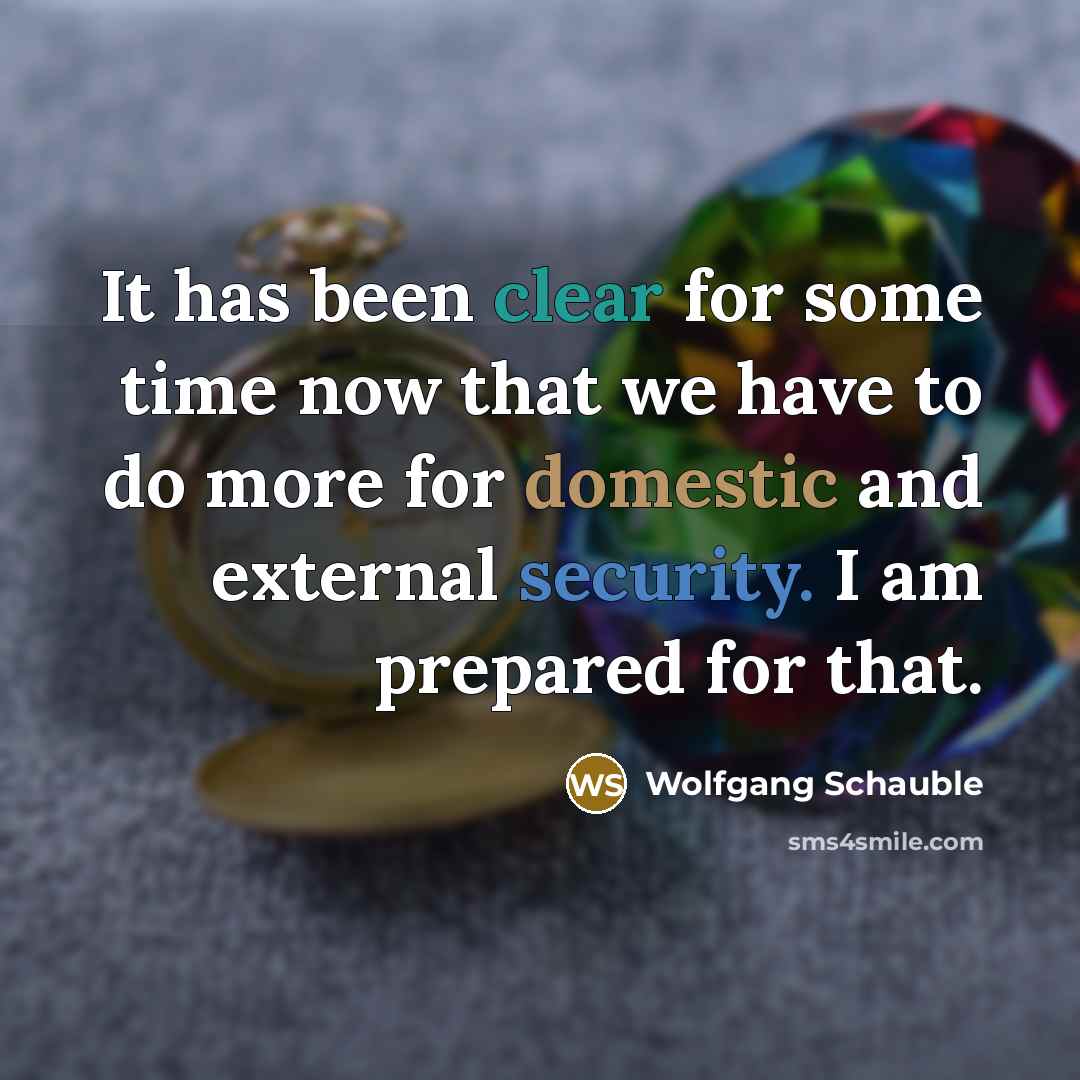 “It has been clear for some time now that we have to do more for domestic and external security. I am prepared for that.” quote by Wolfgang Schauble