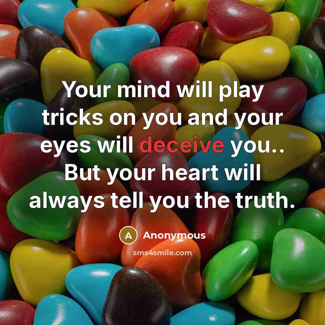 “Your mind will play tricks on you and your eyes will deceive you.. But your heart will always tell you the truth.” quote by Anonymous