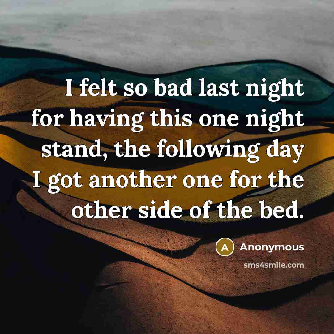 “I felt so bad last night for having this one night stand, the following day I got another one for the other side of the bed.” quote by Anonymous