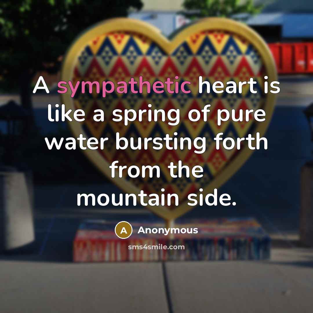“A sympathetic heart is like a spring of pure water bursting forth from the mountain side.” quote by Anonymous