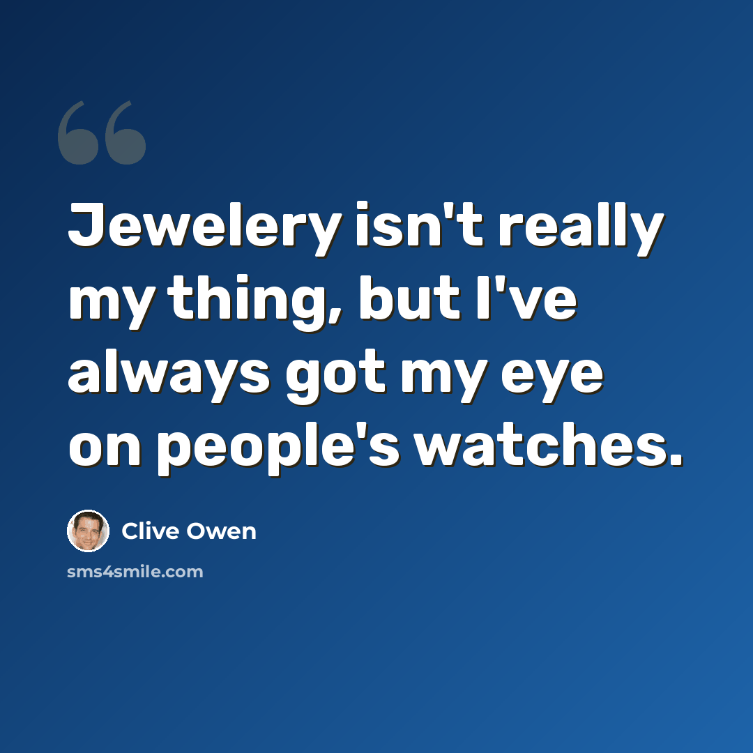 “Jewelery isn't really my thing, but I've always got my eye on people's watches.” quote by Clive Owen