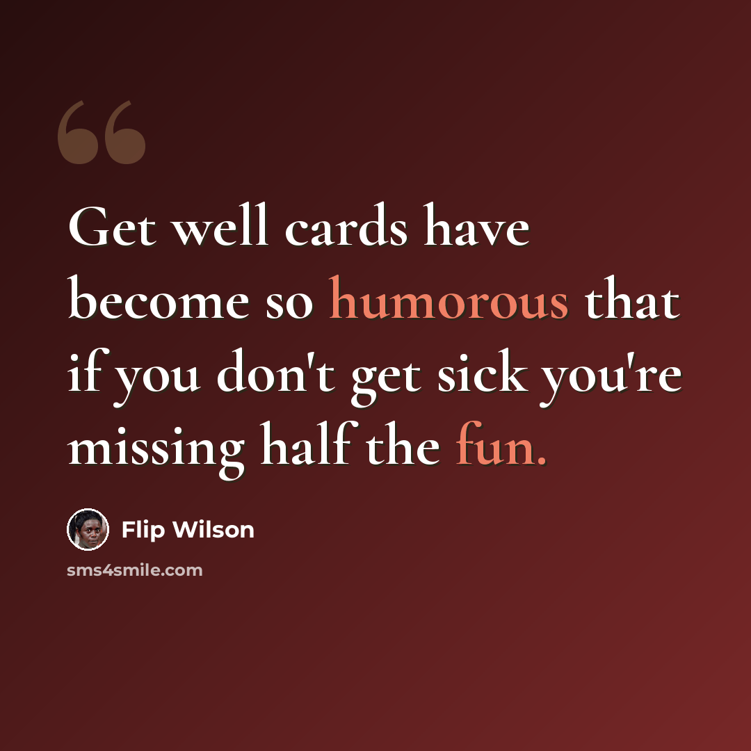 “Get well cards have become so humorous that if you don't get sick you're missing half the fun.” quote by Flip Wilson