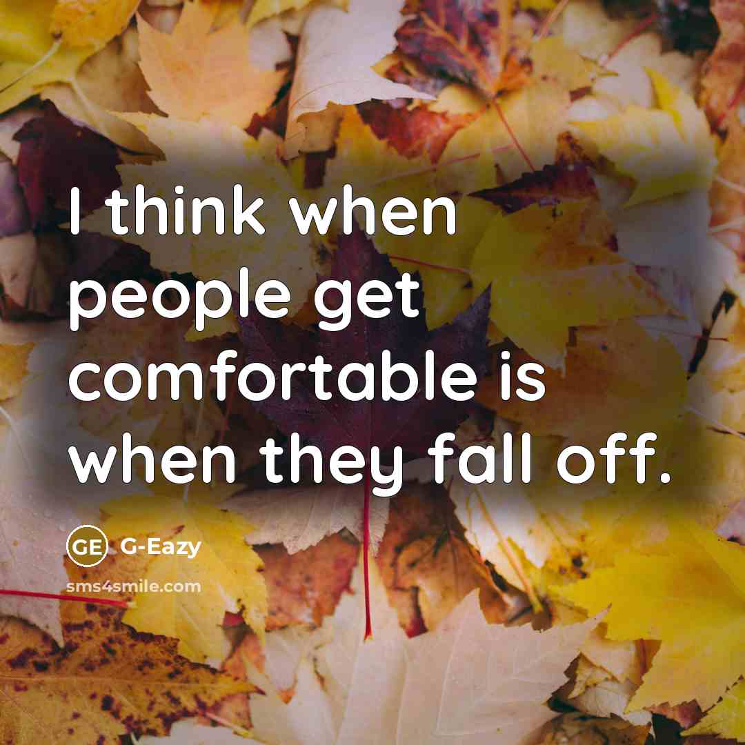 “I think when people get comfortable is when they fall off.” quote by G-Eazy
