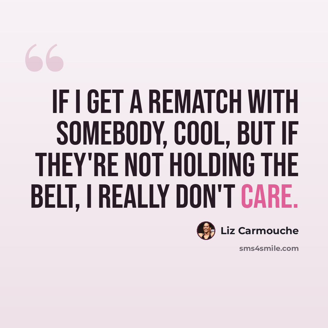 “If I get a rematch with somebody, cool, but if they're not holding the belt, I really don't care.” quote by Liz Carmouche