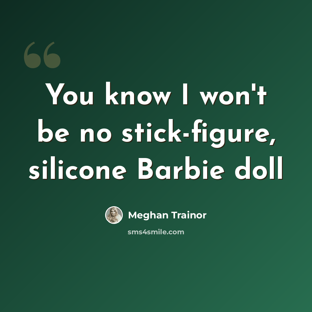 “You know I won't be no stick-figure, silicone Barbie doll” quote by Meghan Trainor