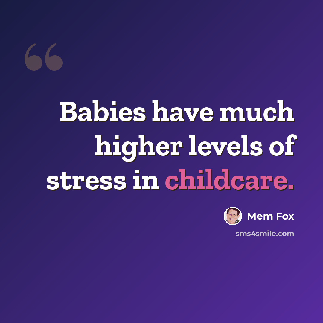 “Babies have much higher levels of stress in childcare.” quote by Mem Fox