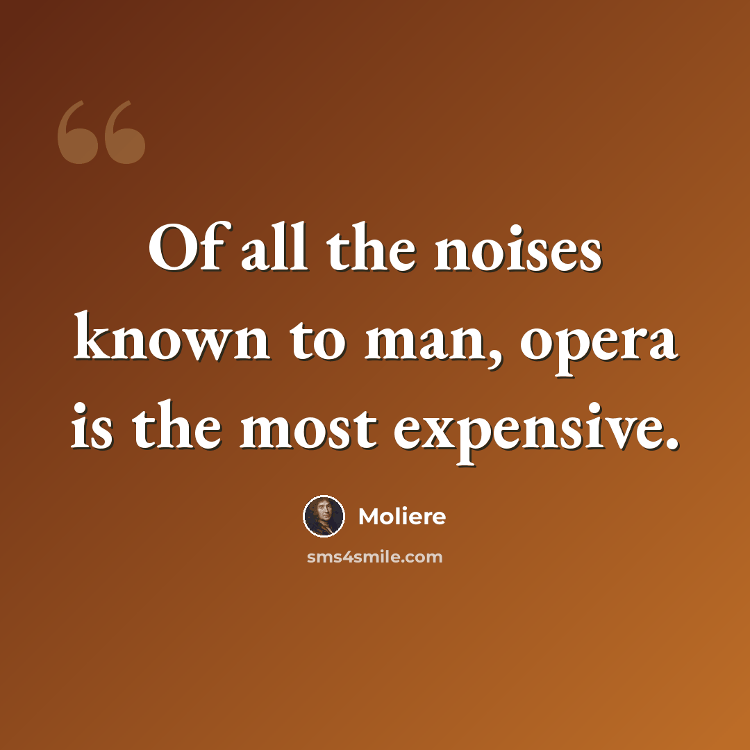 “Of all the noises known to man, opera is the most expensive.” quote by Moliere