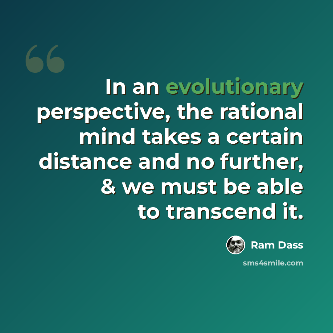 “In an evolutionary perspective, the rational mind takes a certain distance and no further, & we must be able to transcend it.” quote by Ram Dass
