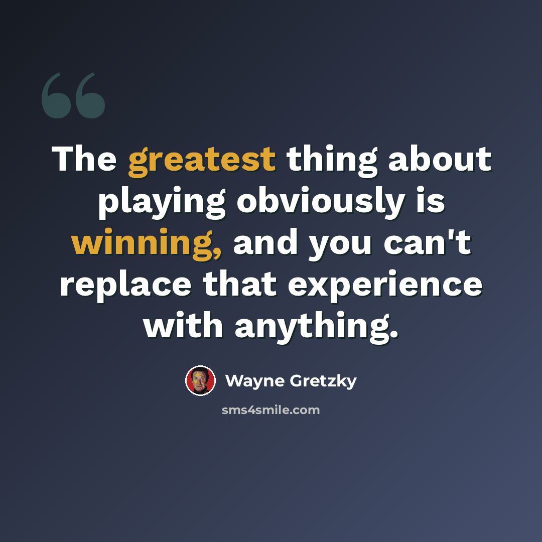 “The greatest thing about playing obviously is winning, and you can't replace that experience with anything.” quote by Wayne Gretzky