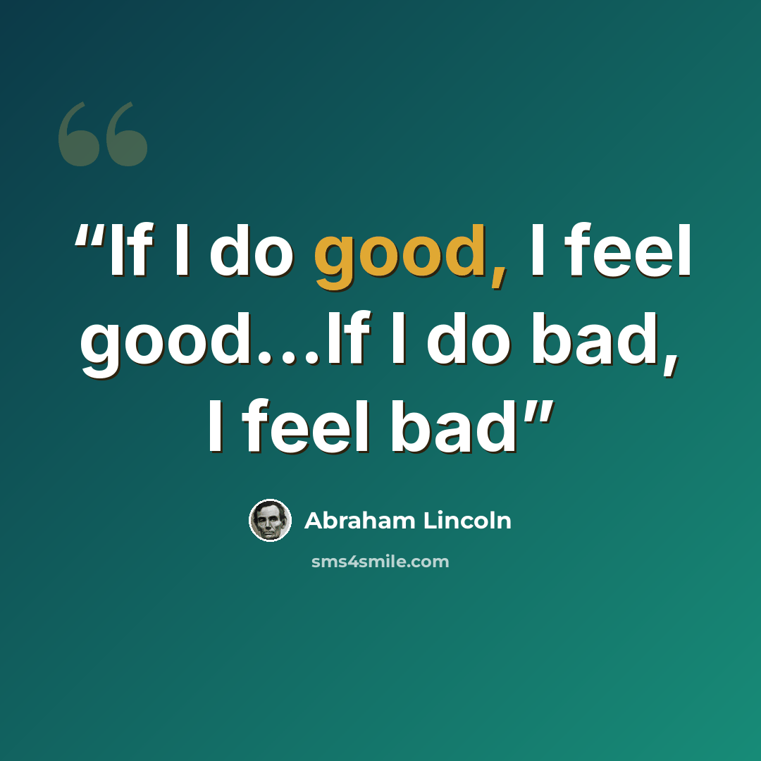 “If I do good, I feel good...If I do bad, I feel bad” quote by Abraham Lincoln