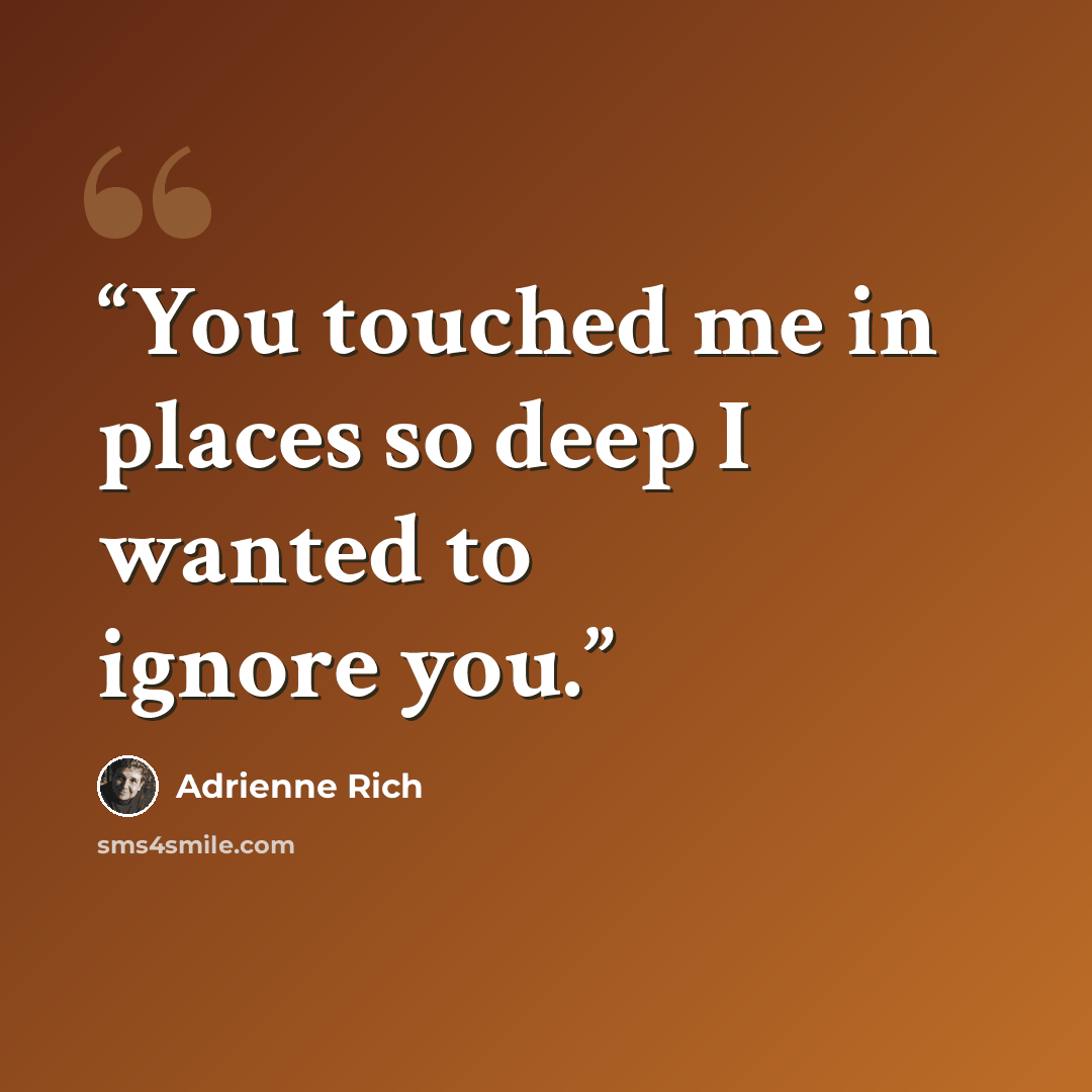 “You touched me in places so deep I wanted to ignore you.” quote by Adrienne Rich