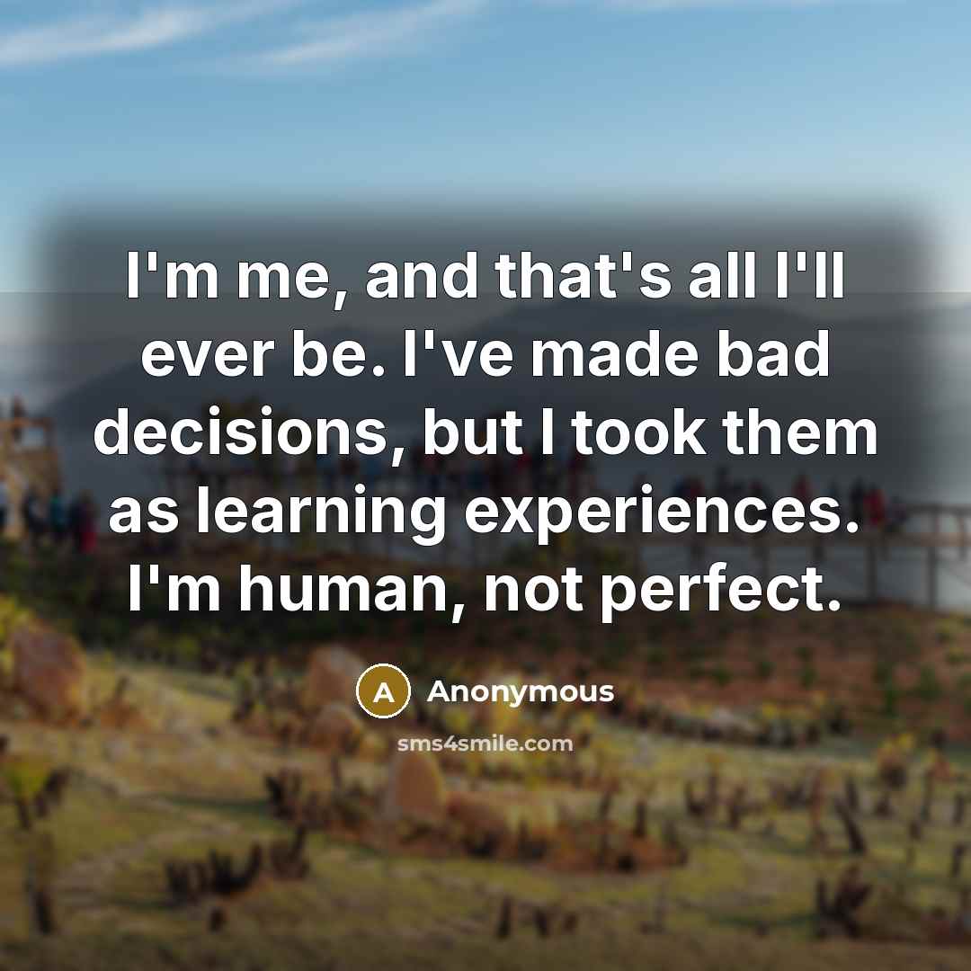 “I'm me, and that's all I'll ever be. I've made bad decisions, but I took them as learning experiences. I'm human, not perfect.” quote by Anonymous