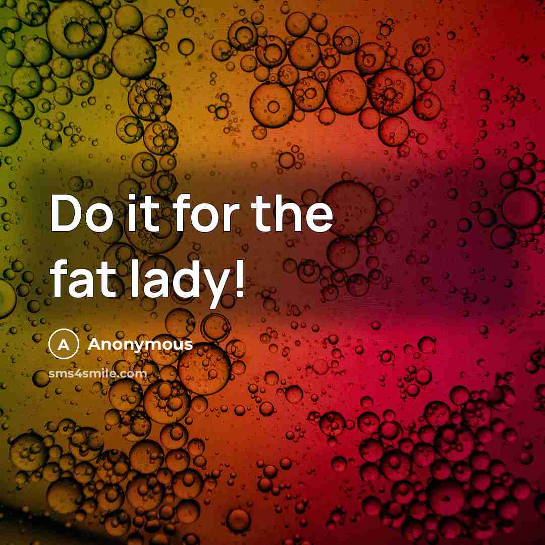 “Do it for the fat lady!” quote by Anonymous