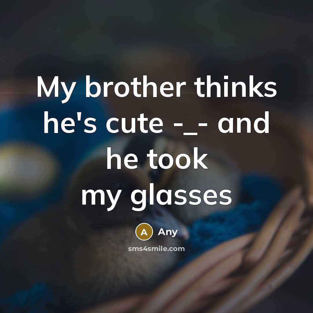 “My brother thinks he's cute -_- and he took my glasses” quote by Any