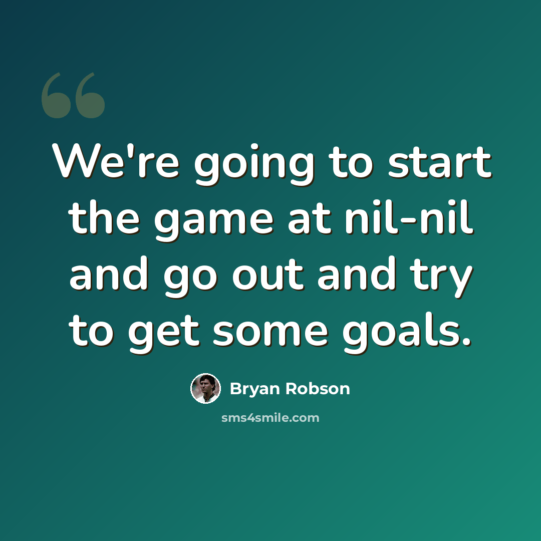 “We're going to start the game at nil-nil and go out and try to get some goals.” quote by Bryan Robson