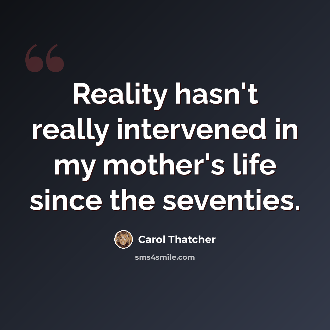 “Reality hasn't really intervened in my mother's life since the seventies.” quote by Carol Thatcher