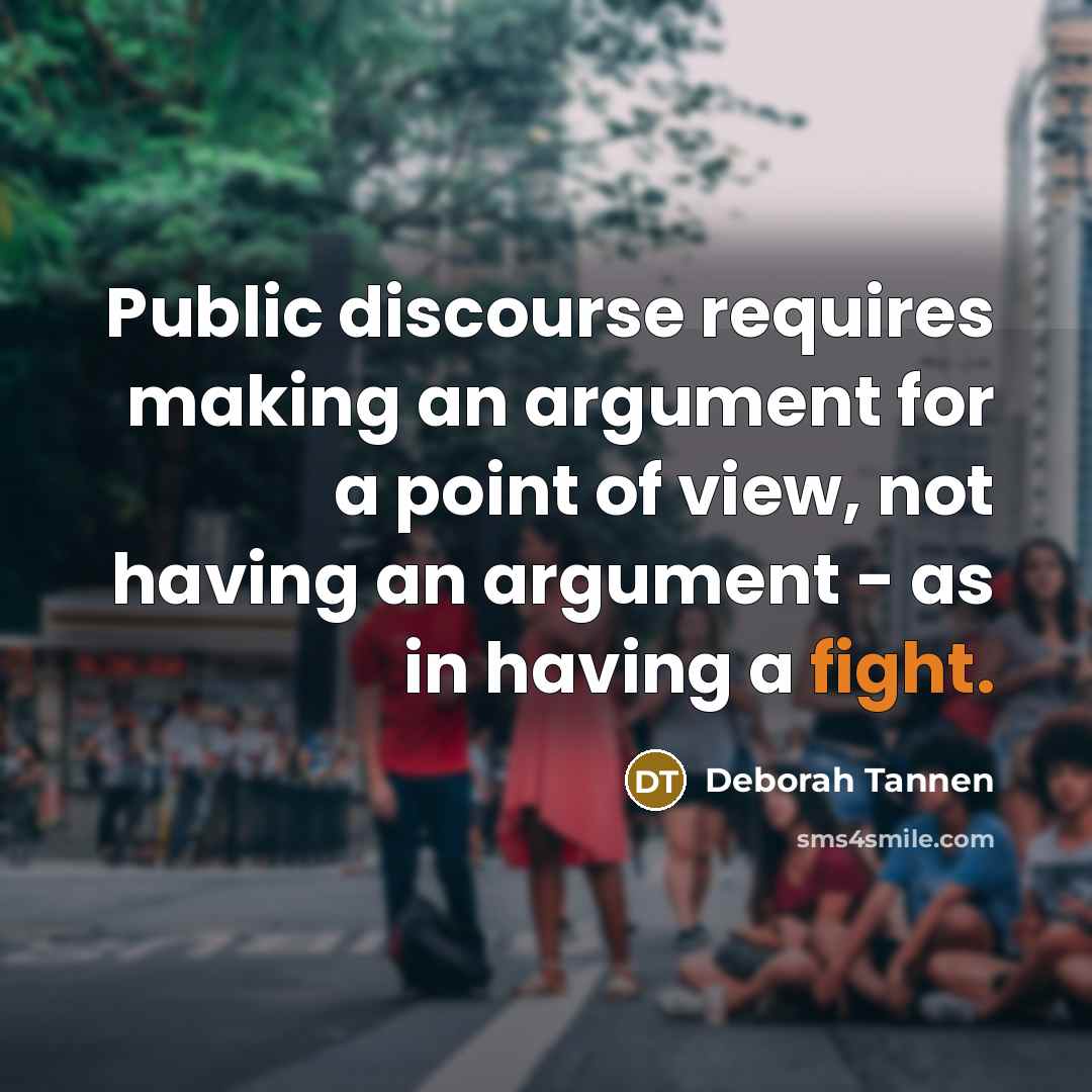 “Public discourse requires making an argument for a point of view, not having an argument - as in having a fight.” quote by Deborah Tannen