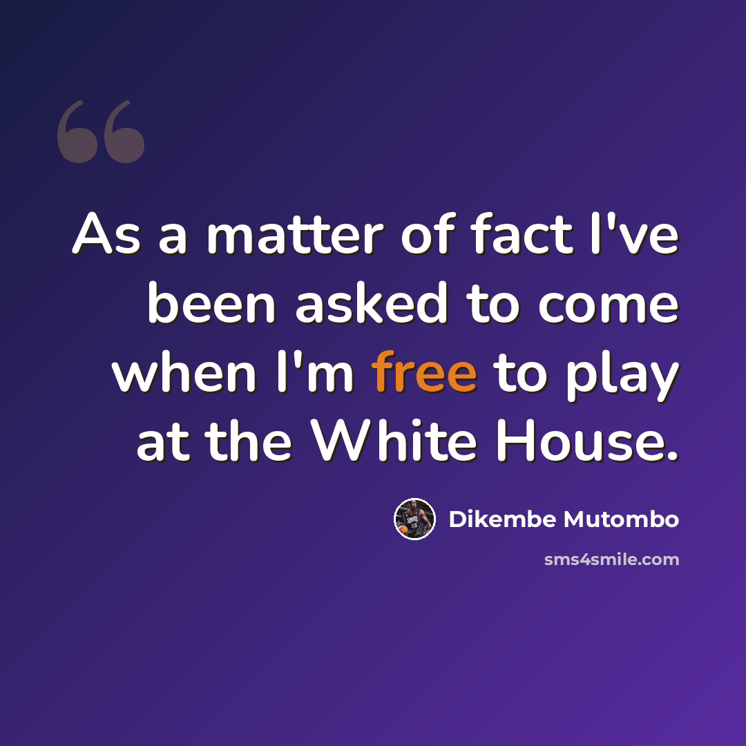 “As a matter of fact I've been asked to come when I'm free to play at the White House.” quote by Dikembe Mutombo