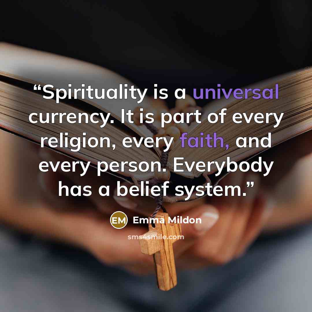 “Spirituality is a universal currency. It is part of every religion, every faith, and every person. Everybody has a belief system.” quote by Emma Mildon