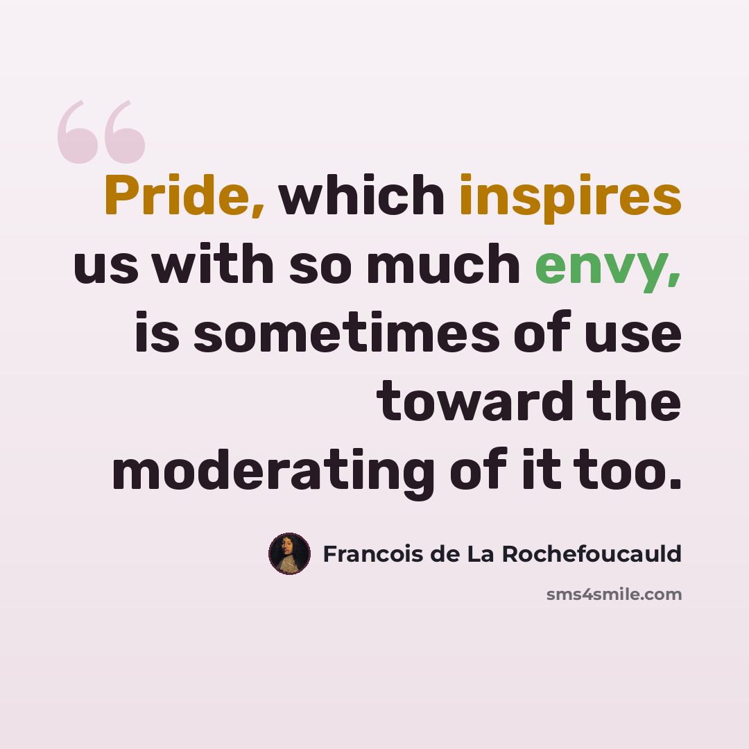 “Pride, which inspires us with so much envy, is sometimes of use toward the moderating of it too.” quote by Francois de La Rochefoucauld