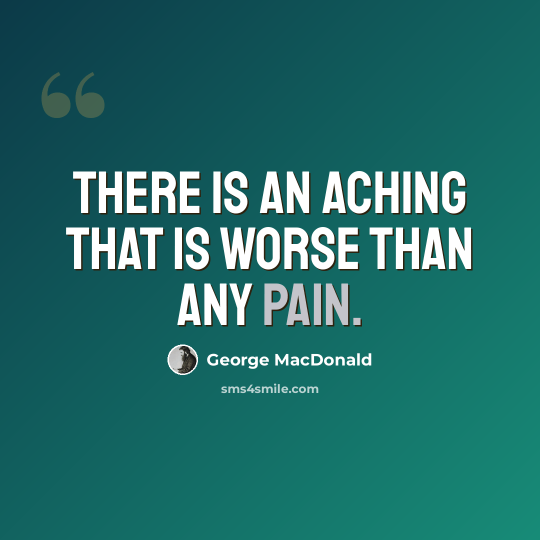 “There is an aching that is worse than any pain.” quote by George MacDonald