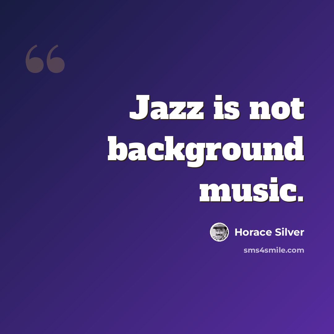 “Jazz is not background music.” quote by Horace Silver