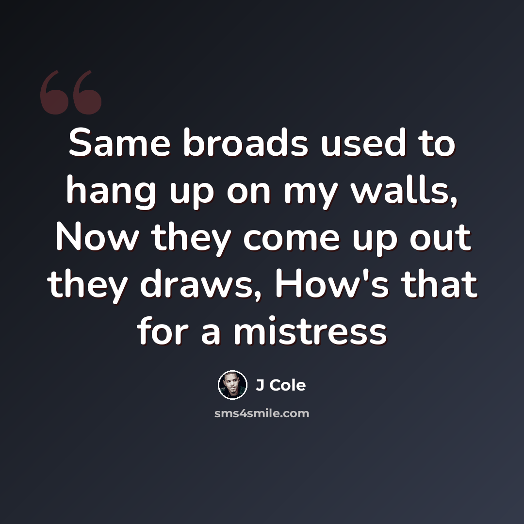“Same broads used to hang up on my walls, Now they come up out they draws, How's that for a mistress” quote by J Cole