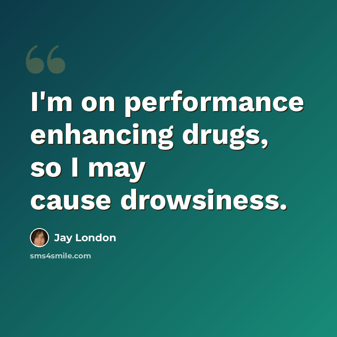 “I'm on performance enhancing drugs, so I may cause drowsiness.” quote by Jay London