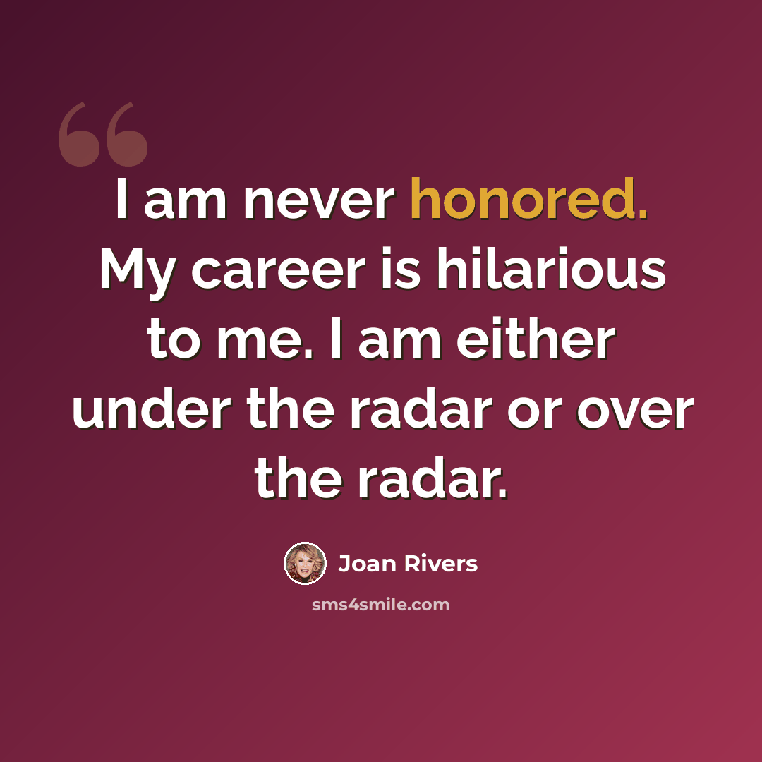 “I am never honored. My career is hilarious to me. I am either under the radar or over the radar.” quote by Joan Rivers