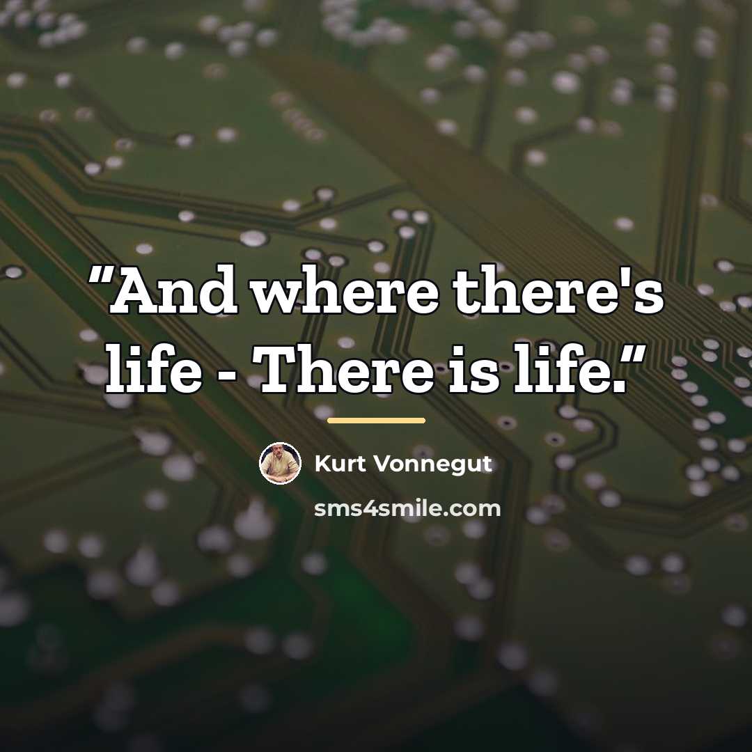 “And where there's life - There is life.” quote by Kurt Vonnegut