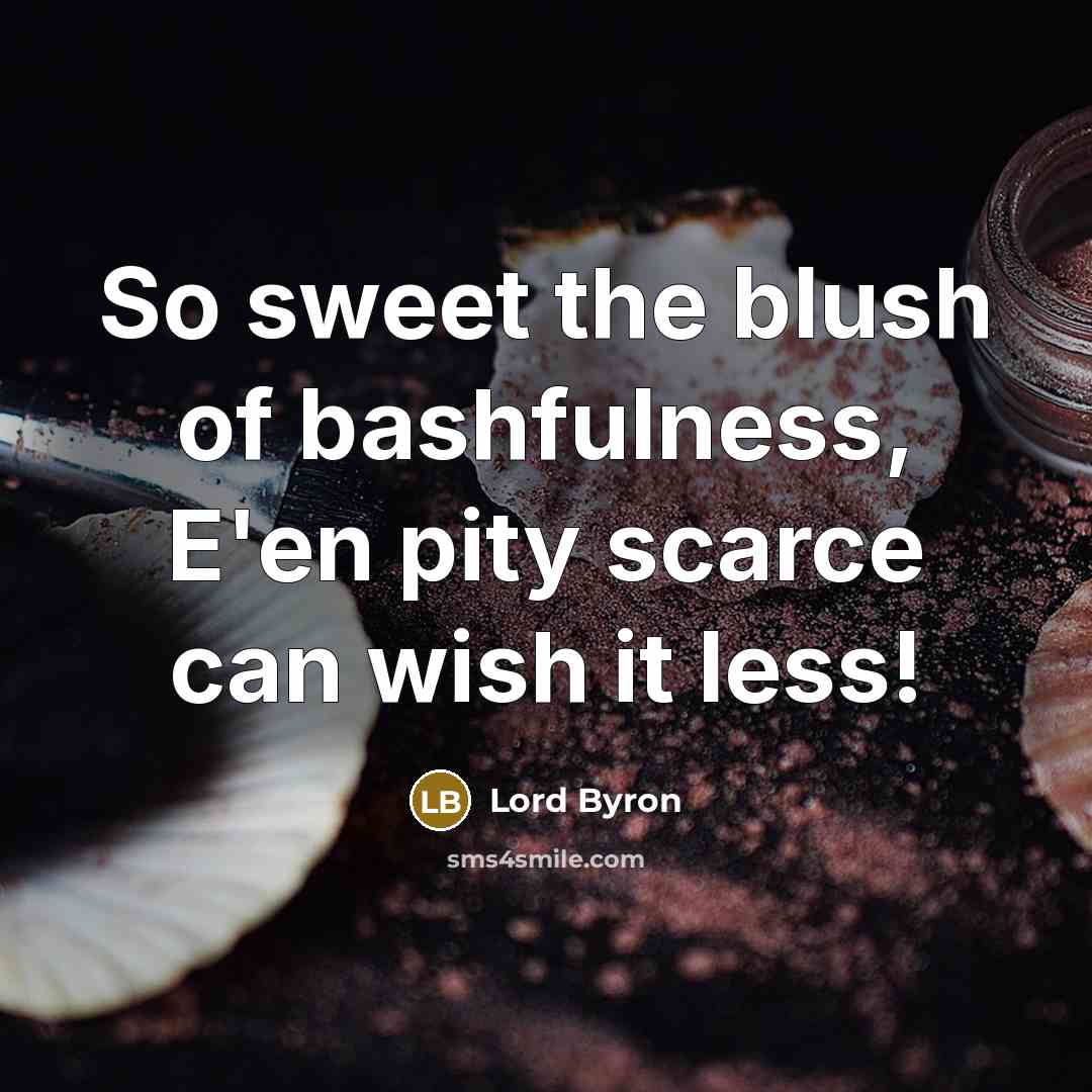 “So sweet the blush of bashfulness, E'en pity scarce can wish it less!” quote by Lord Byron