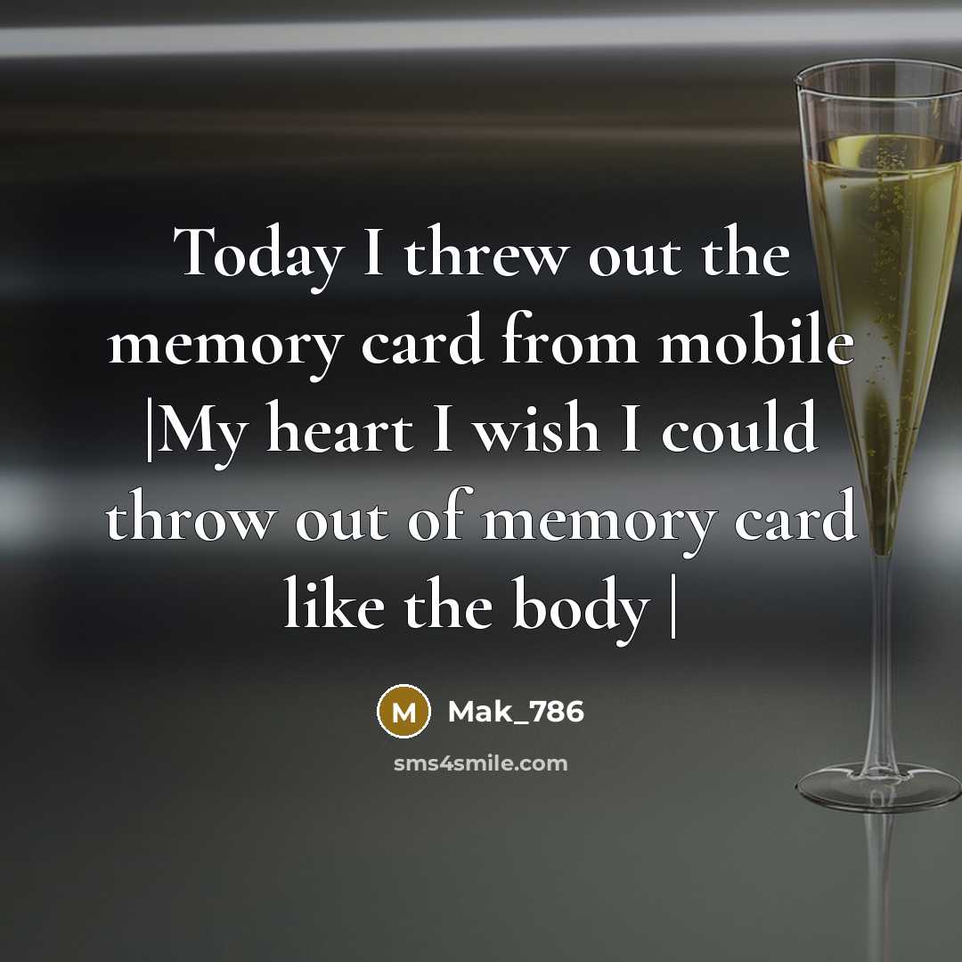 “Today I threw out the memory card from mobile |My heart I wish I could throw out of memory card like the body |” quote by Mak_786