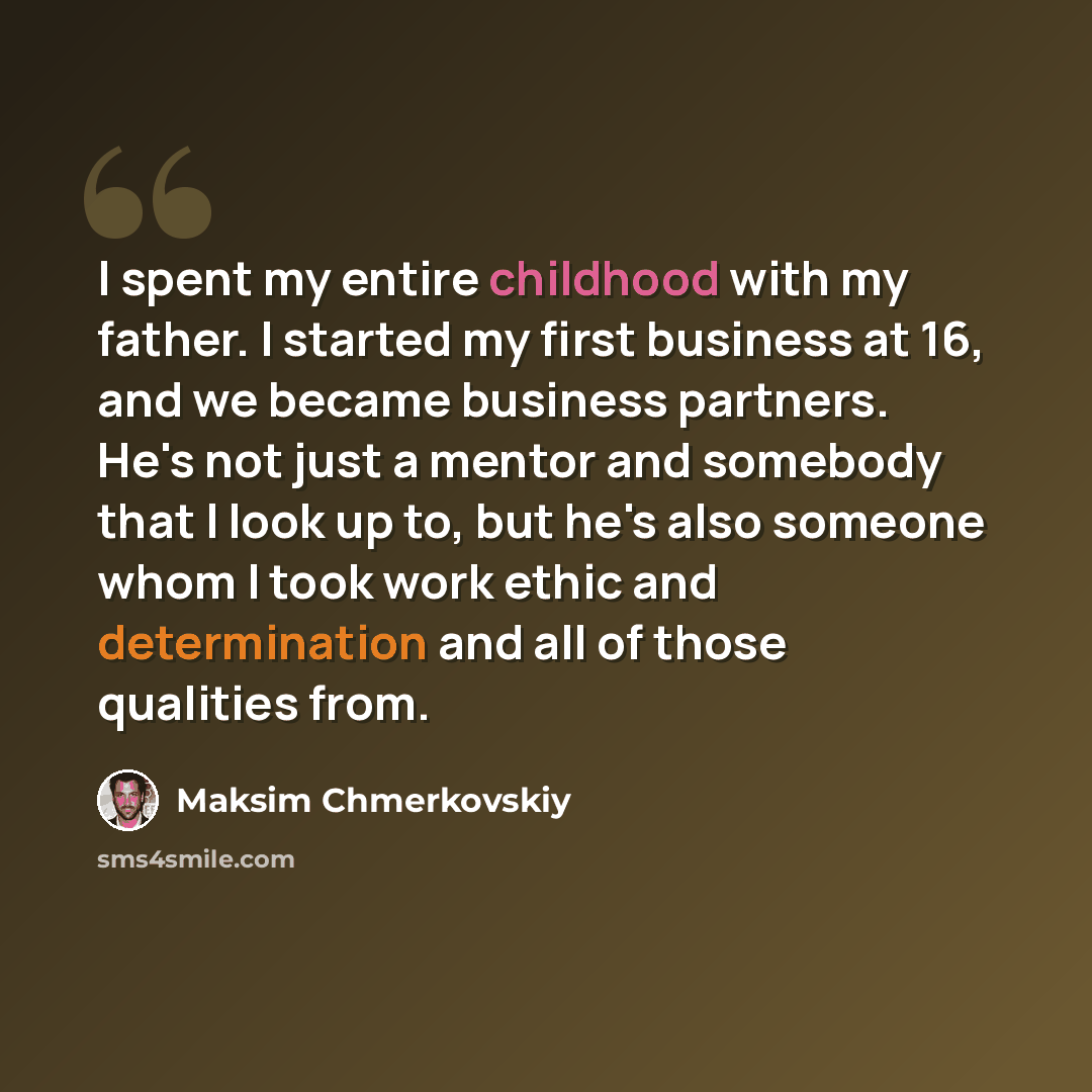 “I spent my entire childhood with my father. I started my first business at 16, and we became business partners. He's not just a mentor and somebody that I look up to, but he's also someone whom I took work ethic and determination and all of those qualities from.” quote by Maksim Chmerkovskiy