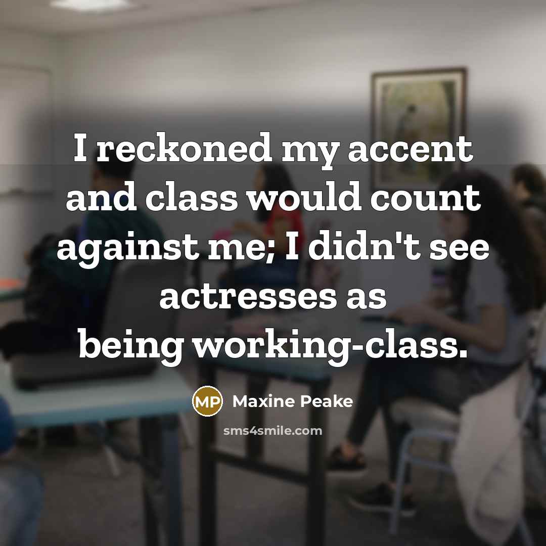 “I reckoned my accent and class would count against me; I didn't see actresses as being working-class.” quote by Maxine Peake